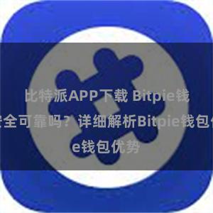 比特派APP下载 Bitpie钱包安全可靠吗？详细解析Bitpie钱包优势