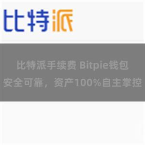 比特派手续费 Bitpie钱包安全可靠，资产100%自主掌控