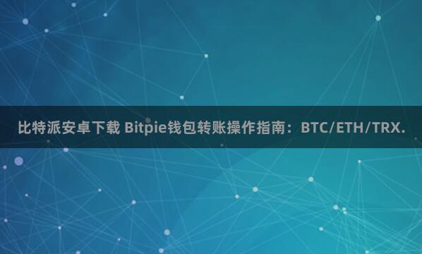 比特派安卓下载 Bitpie钱包转账操作指南：BTC/ETH/TRX.