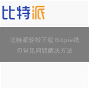 比特派轻松下载 Bitpie钱包常见问题解决方法