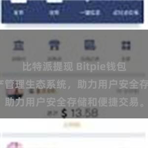 比特派提现 Bitpie钱包：打造数字资产管理生态系统，助力用户安全存储和便捷交易。