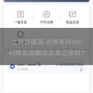 比特派提现 比特派(Bitpie)钱包能删除交易记录吗？