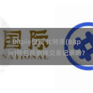 Bitpie提现 比特派(Bitpie)钱包能删除交易记录吗？