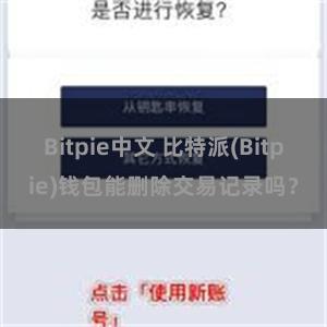 Bitpie中文 比特派(Bitpie)钱包能删除交易记录吗？